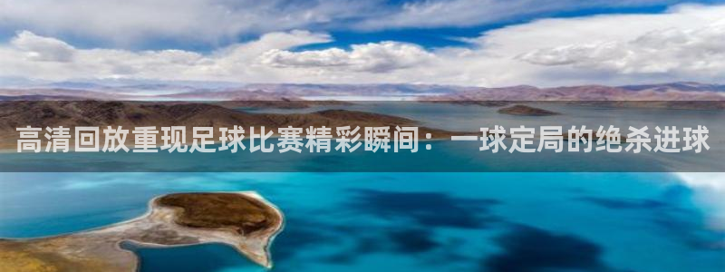 英超雷速体育最新比分：高清回放重现足球比赛精彩瞬间：一球定局的绝杀进球