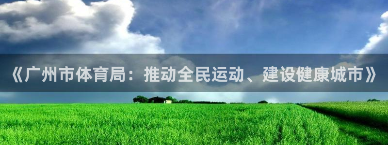 雷速体育官网下载app：《广州市体育局：推动全民运动、建设健康城市》